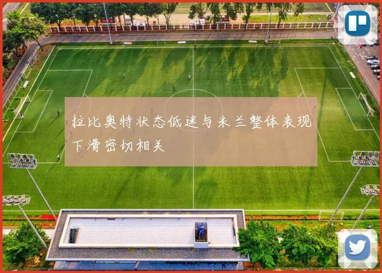 拉比奥特状态低迷与米兰整体表现下滑密切相关