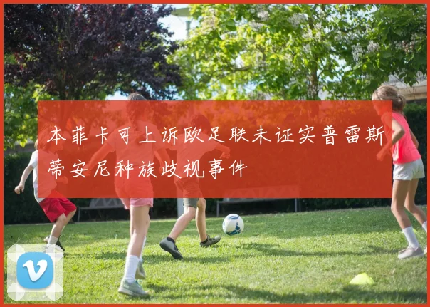 本菲卡可上诉欧足联未证实普雷斯蒂安尼种族歧视事件